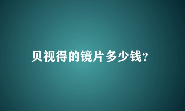 贝视得的镜片多少钱?