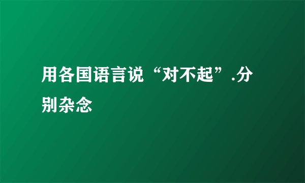 用各国语言说“对不起”.分别杂念