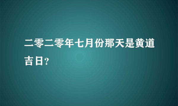 二零二零年七月份那天是黄道吉日?