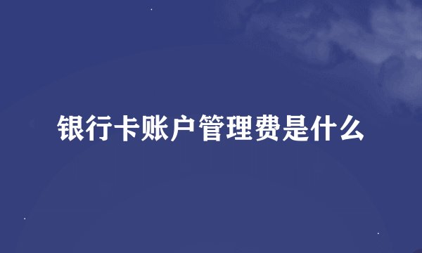 银行卡账户管理费是什么