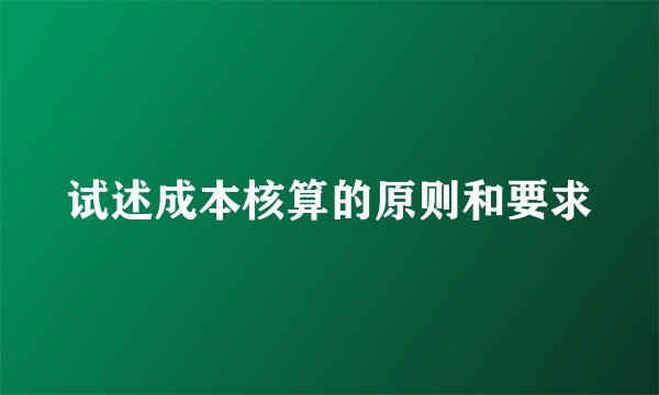 试述成本核算的原则和要求