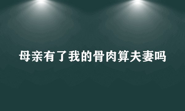 母亲有了我的骨肉算夫妻吗