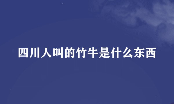 四川人叫的竹牛是什么东西