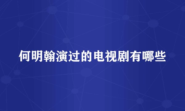 何明翰演过的电视剧有哪些