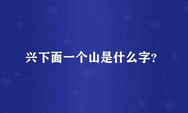 兴下面一个山是什么字？