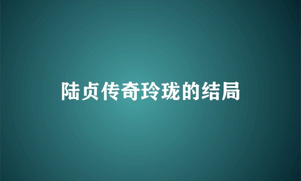 陆贞传奇玲珑的结局