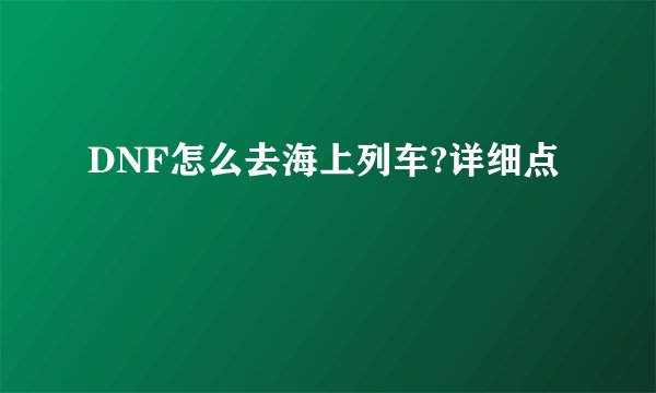 DNF怎么去海上列车?详细点