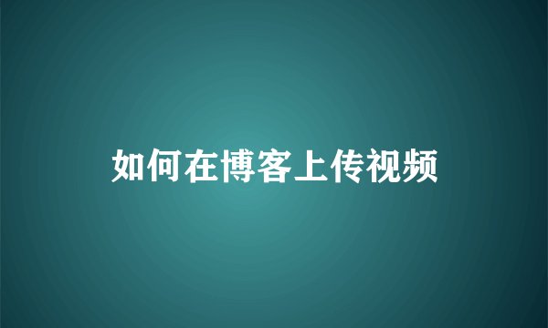 如何在博客上传视频