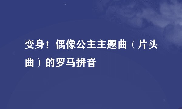 变身!偶像公主主题曲(片头曲)的罗马拼音
