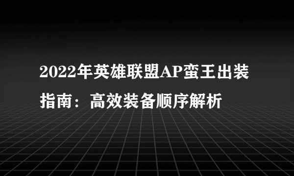 2022年英雄联盟AP蛮王出装指南：高效装备顺序解析