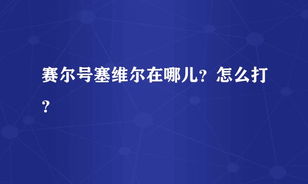 赛尔号塞维尔在哪儿？怎么打？