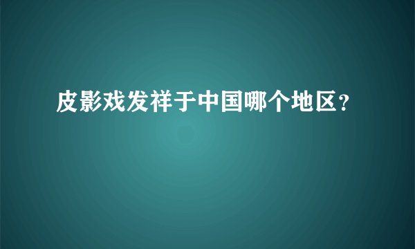 皮影戏发祥于中国哪个地区？
