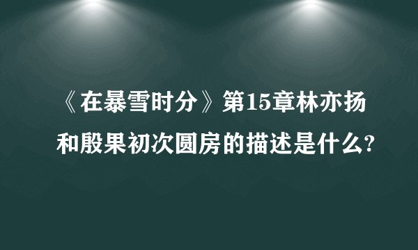 《在暴雪时分》第15章林亦扬和殷果初次圆房的描述是什么?