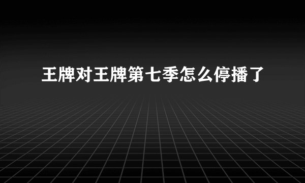 王牌对王牌第七季怎么停播了
