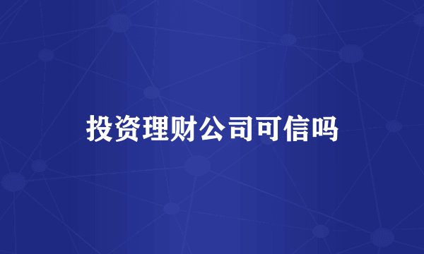 投资理财公司可信吗