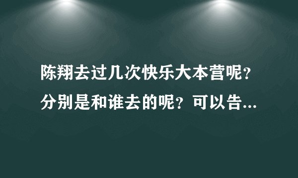 陈翔去过几次快乐大本营呢？分别是和谁去的呢？可以告诉准确时间吗（是哪一期，哪一天？）？