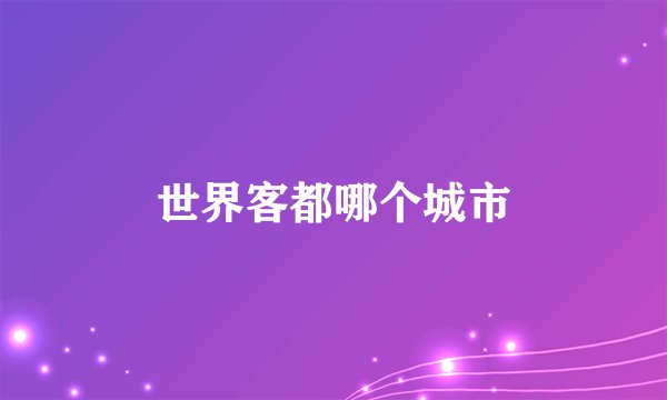 世界客都哪个城市
