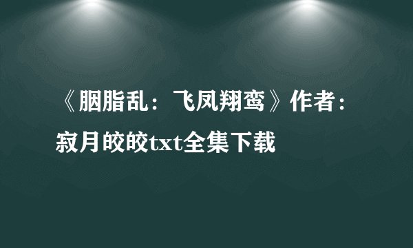 《胭脂乱：飞凤翔鸾》作者：寂月皎皎txt全集下载