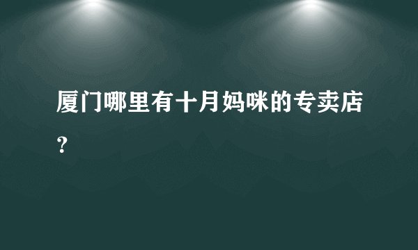 厦门哪里有十月妈咪的专卖店？