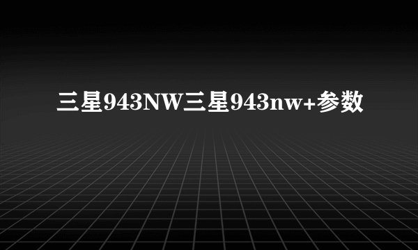 三星943NW三星943nw+参数