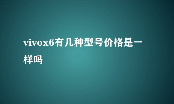 vivox6有几种型号价格是一样吗