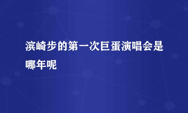 滨崎步的第一次巨蛋演唱会是哪年呢