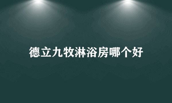 德立九牧淋浴房哪个好