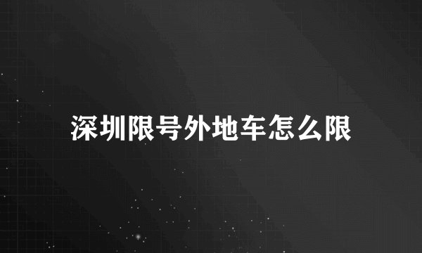 深圳限号外地车怎么限
