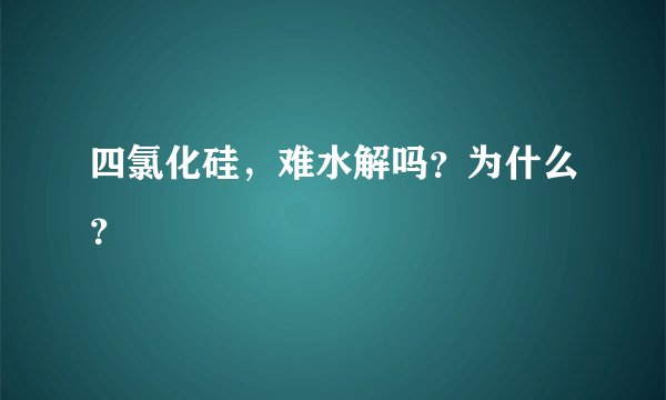 四氯化硅，难水解吗？为什么？