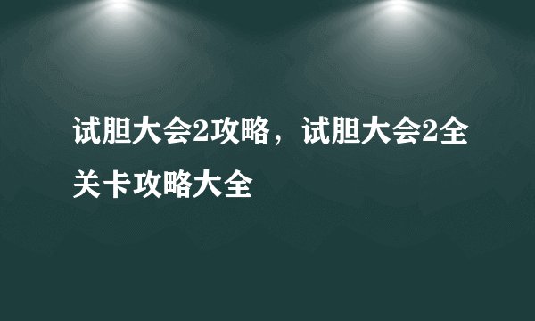试胆大会2攻略，试胆大会2全关卡攻略大全