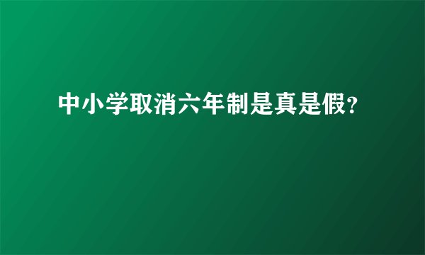 中小学取消六年制是真是假？