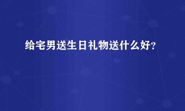给宅男送生日礼物送什么好？