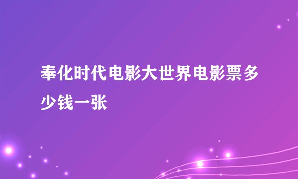 奉化时代电影大世界电影票多少钱一张