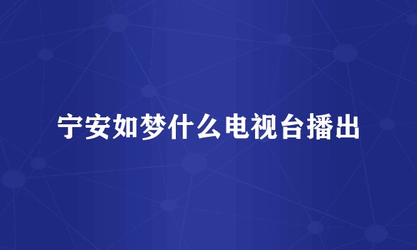宁安如梦什么电视台播出
