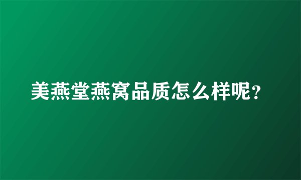 美燕堂燕窝品质怎么样呢？