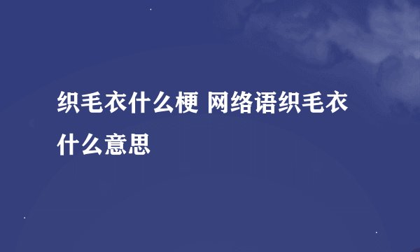 织毛衣什么梗 网络语织毛衣什么意思