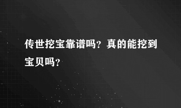 传世挖宝靠谱吗？真的能挖到宝贝吗？