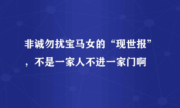 非诚勿扰宝马女的“现世报”，不是一家人不进一家门啊