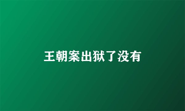 王朝案出狱了没有