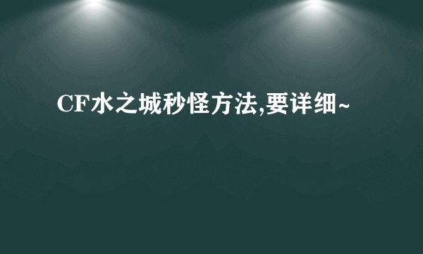 CF水之城秒怪方法,要详细~