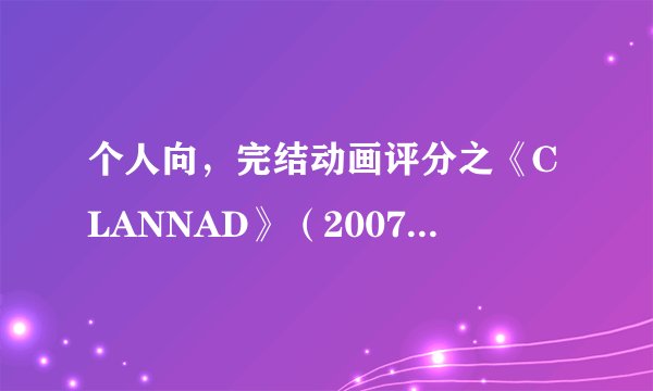 个人向,完结动画评分之《CLANNAD》(2007年十月番,含第二季,不含剧场版)