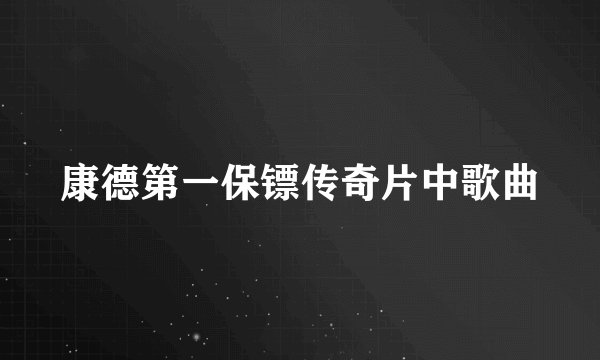 康德第一保镖传奇片中歌曲