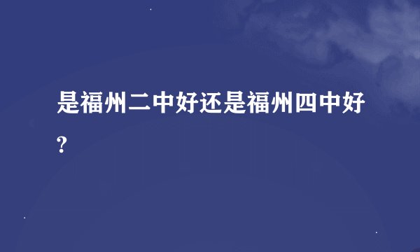 是福州二中好还是福州四中好?