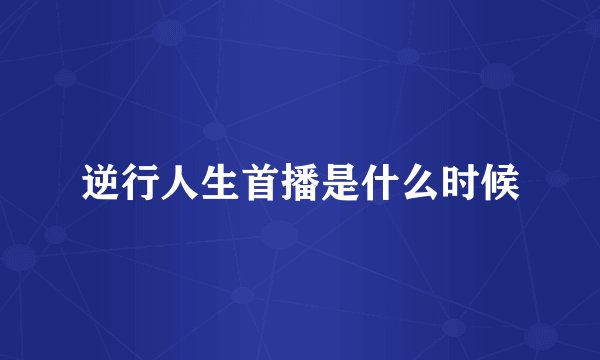 逆行人生首播是什么时候