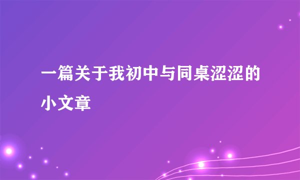 一篇关于我初中与同桌涩涩的小文章