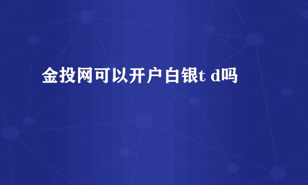 金投网可以开户白银t d吗