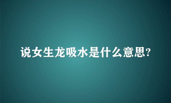 说女生龙吸水是什么意思?