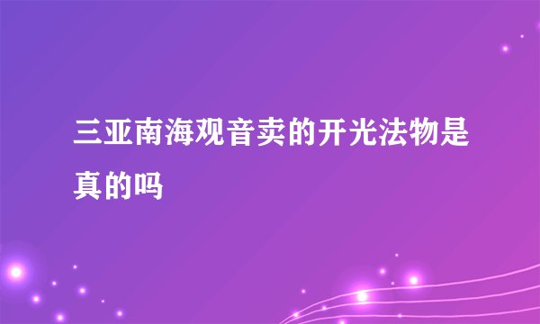 三亚南海观音卖的开光法物是真的吗