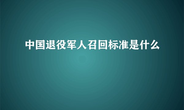 中国退役军人召回标准是什么