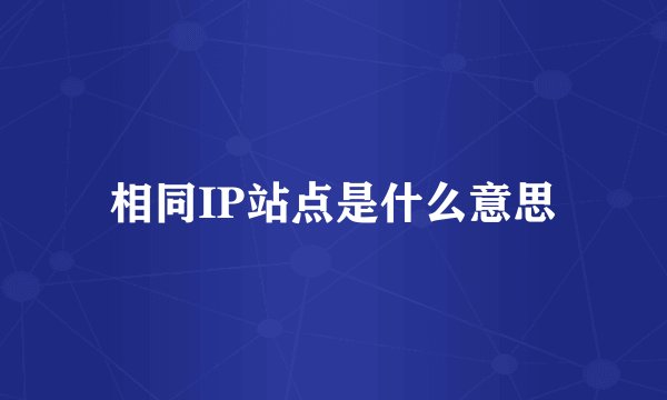 相同IP站点是什么意思